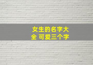 女生的名字大全 可爱三个字